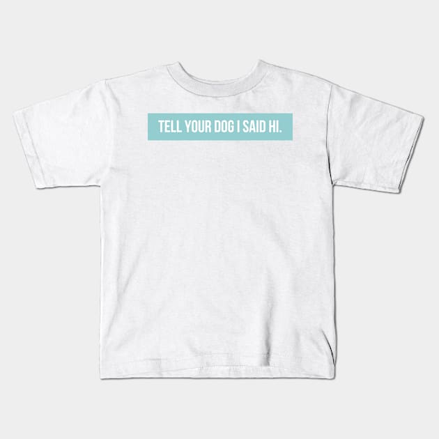 Tell Your Dog I Said Hi - Dog Quotes Kids T-Shirt by BloomingDiaries